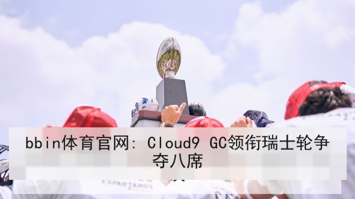 bbin体育官网: Cloud9 GC领衔瑞士轮争夺八席 bbin体育官网: Cloud9 GC领衔瑞士轮争夺八席