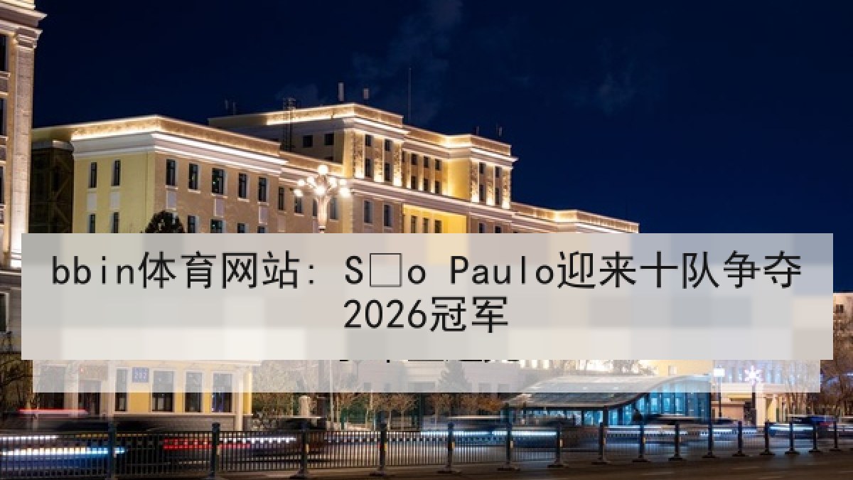bbin体育网站: São Paulo迎来十队争夺2026冠军