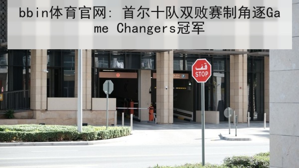 bbin体育官网: 首尔十队双败赛制角逐Game Changers冠军 bbin体育官网: 首尔十队双败赛制角逐Game Changers冠军