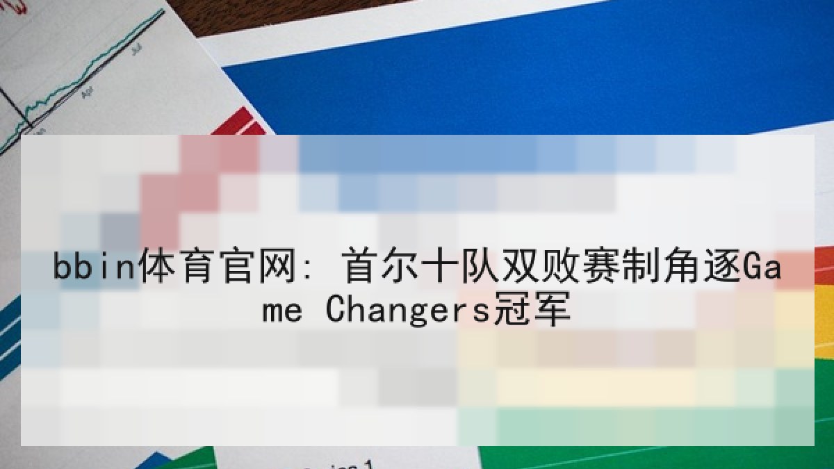 bbin体育官网: 首尔十队双败赛制角逐Game Changers冠军 bbin体育官网: 首尔十队双败赛制角逐Game Changers冠军