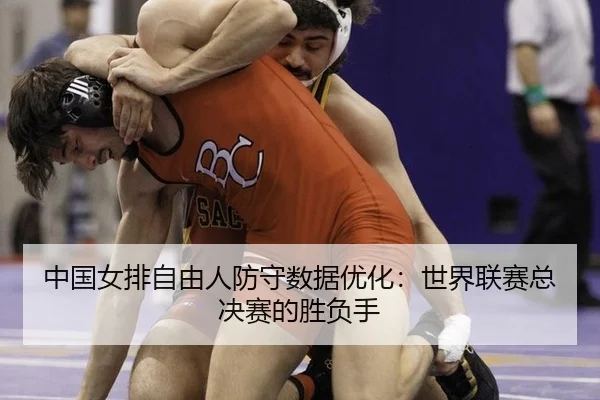 中国女排自由人防守数据优化：世界联赛总决赛的胜负手