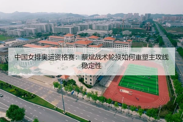 中国女排奥运资格赛：蔡斌战术轮换如何重塑主攻线稳定性