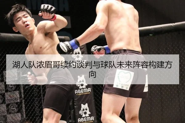 湖人队浓眉哥续约谈判与球队未来阵容构建方向