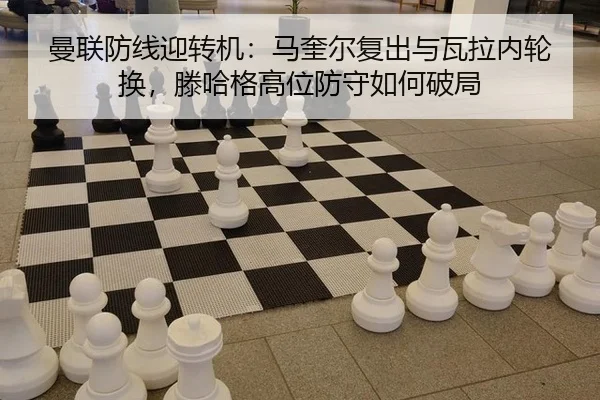 曼联防线迎转机：马奎尔复出与瓦拉内轮换，滕哈格高位防守如何破局