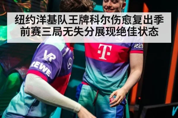 纽约洋基队王牌科尔伤愈复出季前赛三局无失分展现绝佳状态