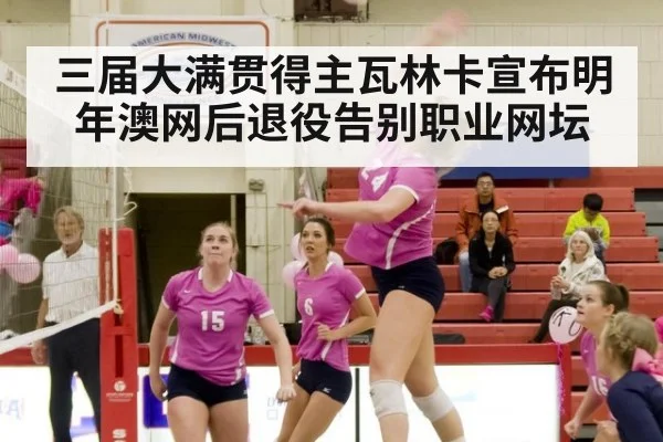 三届大满贯得主瓦林卡宣布明年澳网后退役告别职业网坛