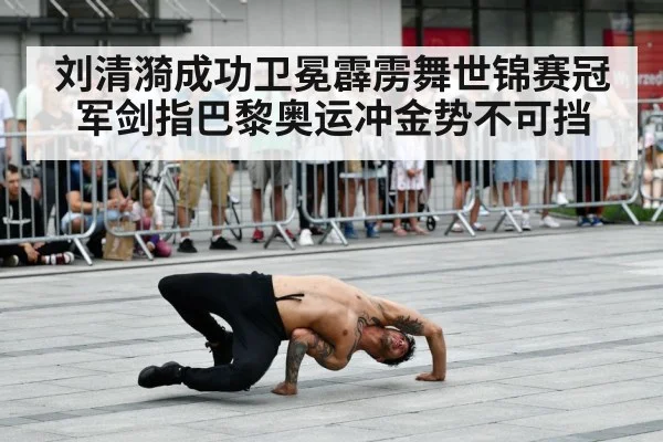 刘清漪成功卫冕霹雳舞世锦赛冠军剑指巴黎奥运冲金势不可挡