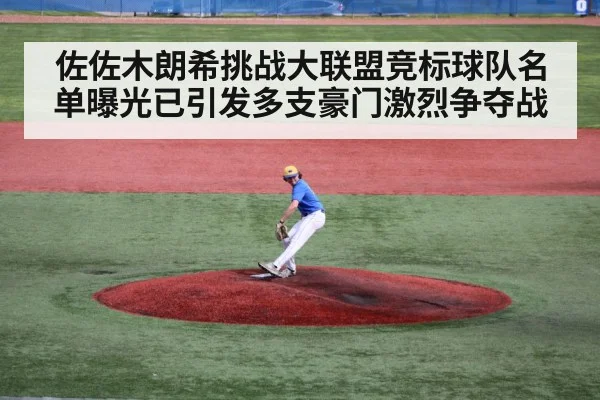 佐佐木朗希挑战大联盟竞标球队名单曝光已引发多支豪门激烈争夺战