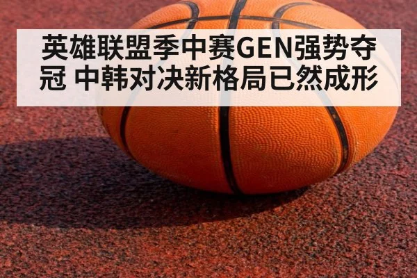 英雄联盟季中赛GEN强势夺冠 中韩对决新格局已然成形