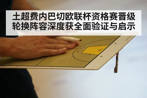 土超费内巴切欧联杯资格赛晋级 轮换阵容深度获全面验证与启示
