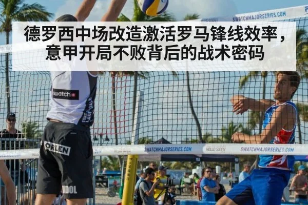 德罗西中场改造激活罗马锋线效率，意甲开局不败背后的战术密码